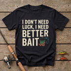 I Don't Need Luck, I Need Better Bait T-Shirt
