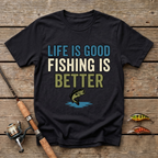 Life Is Good, Fishing Is Better T-Shirt