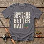 I Don't Need Luck, I Need Better Bait T-Shirt