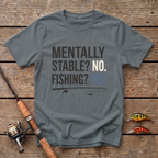 Mentally Stable? No. Fishing? Yes. T-Shirt