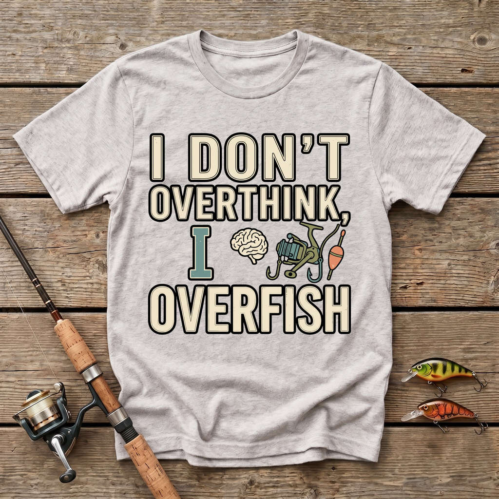 I Don't Overthink, I Overfish T-Shirt