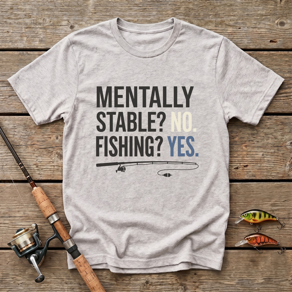 Mentally Stable? No. Fishing? Yes. T-Shirt
