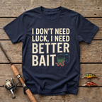 I Don't Need Luck, I Need Better Bait T-Shirt