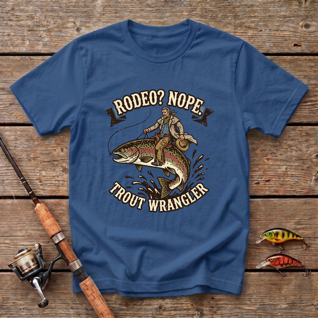 Rodeo? Nope. Trout Wrangler T-Shirt