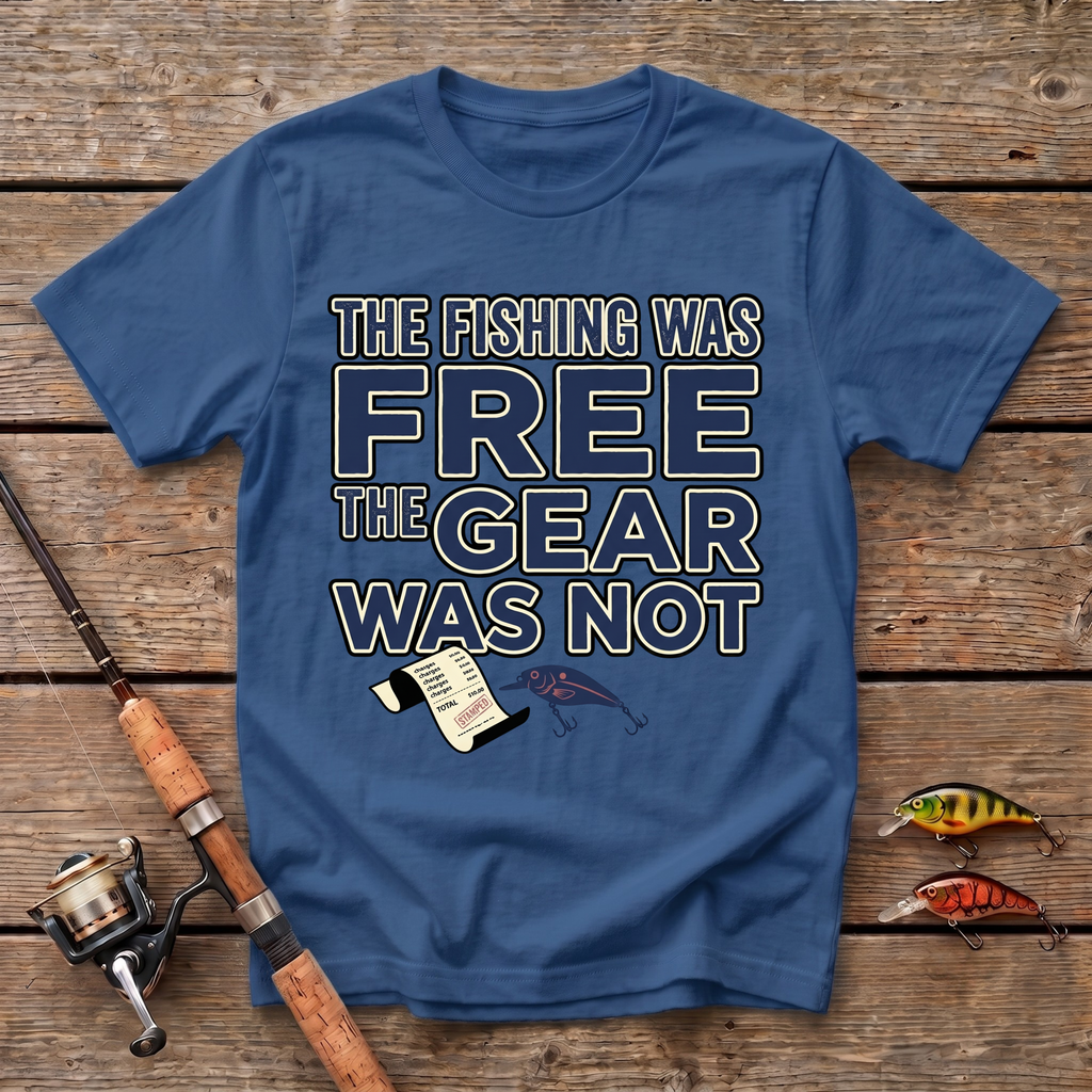 The Fishing Was Free, The Gear Was Not T-Shirt