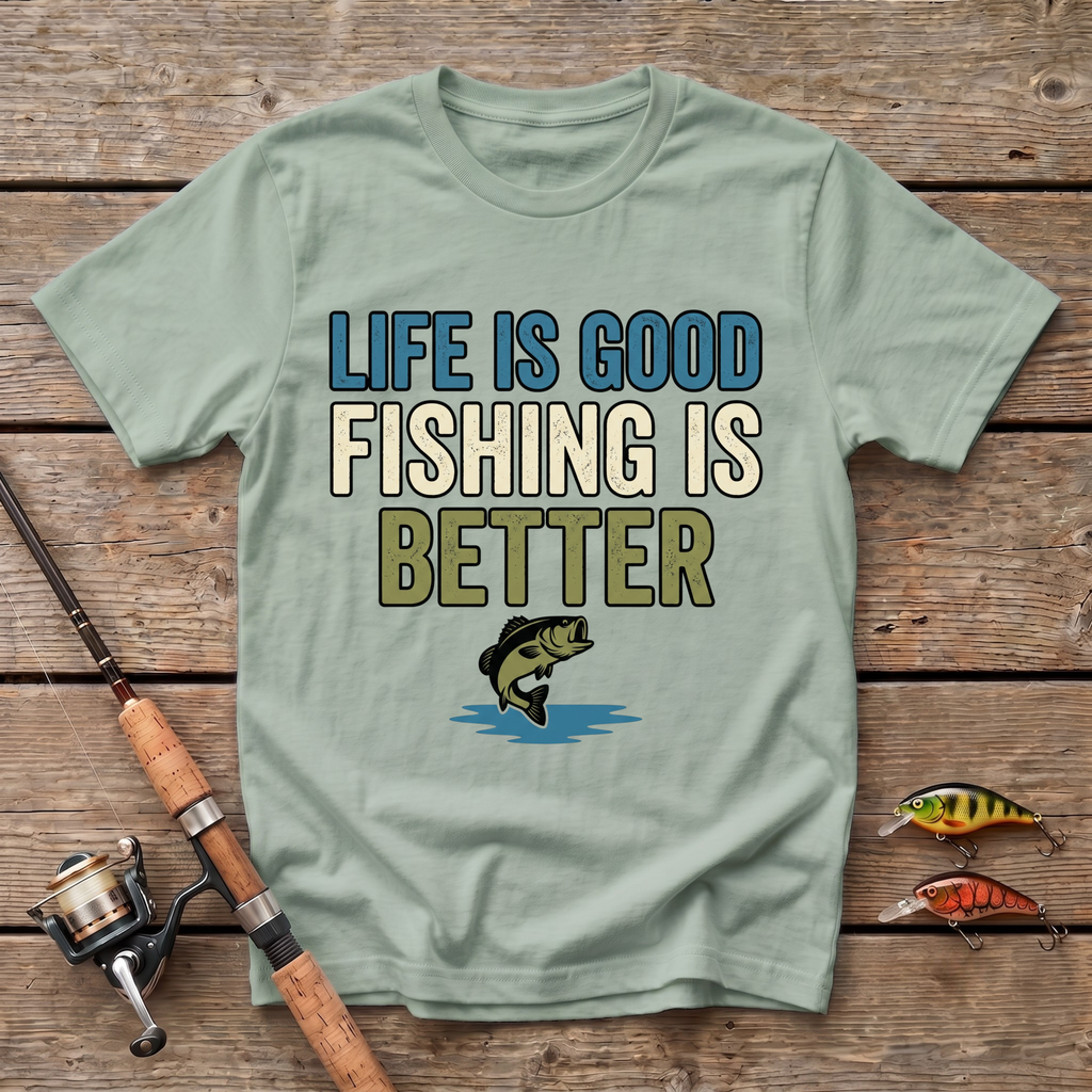 Life Is Good, Fishing Is Better T-Shirt
