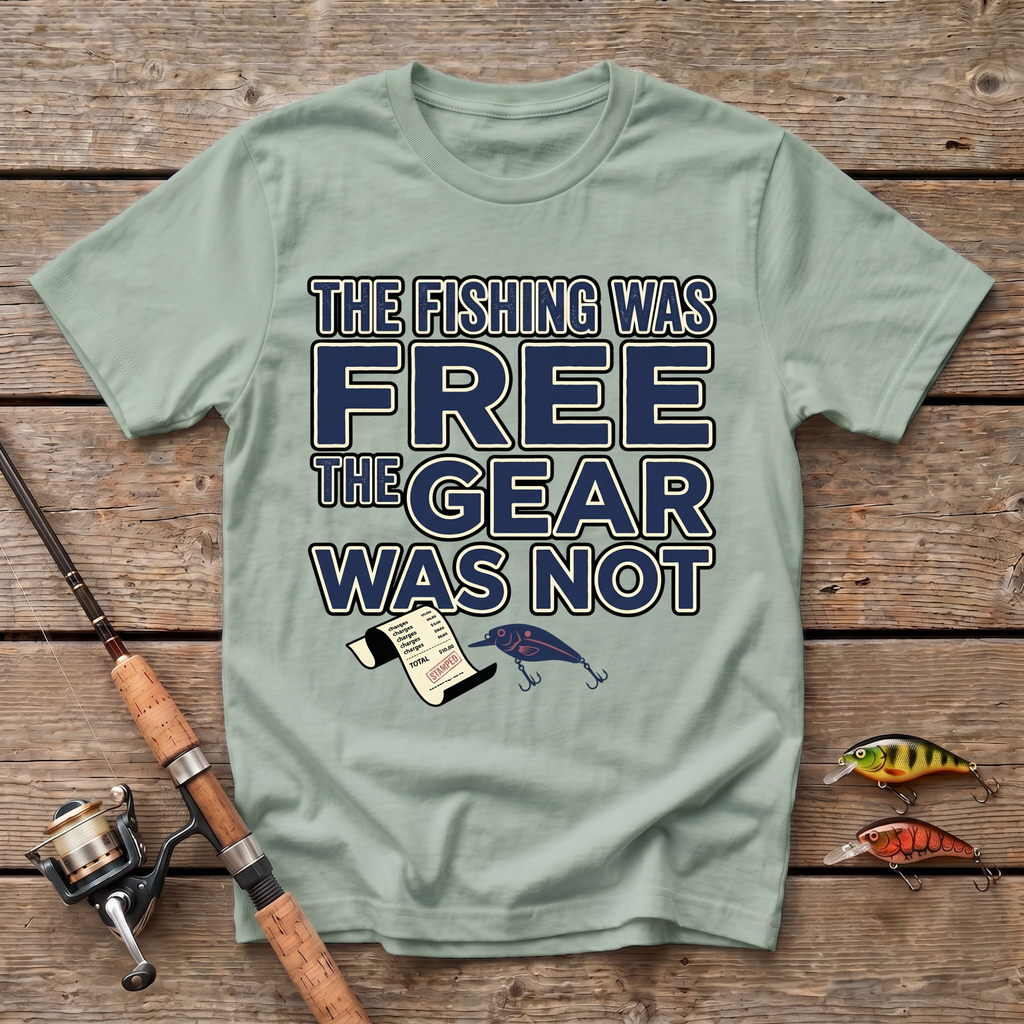 The Fishing Was Free, The Gear Was Not T-Shirt