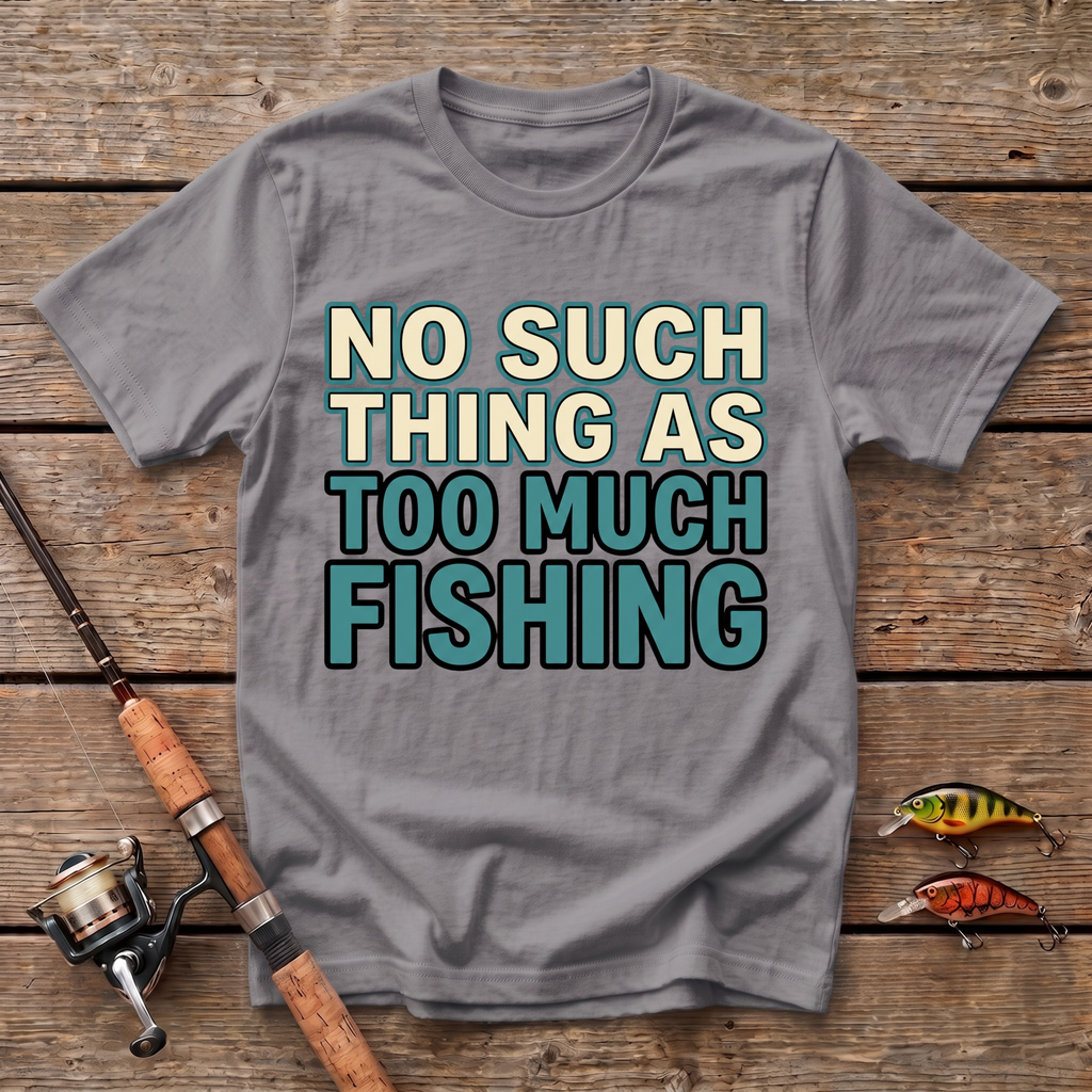 No Such Thing As Too Much Fishing T-Shirt