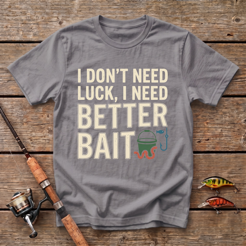 I Don't Need Luck, I Need Better Bait T-Shirt