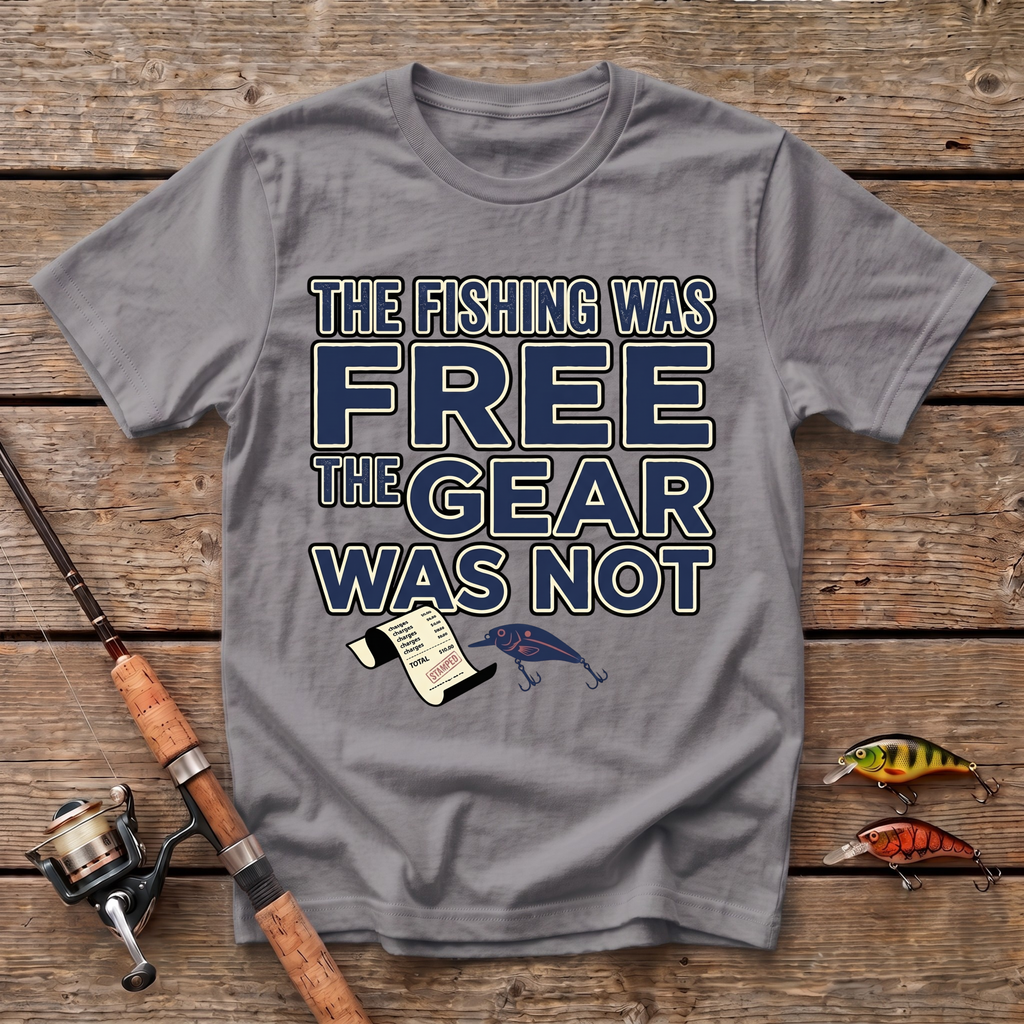 The Fishing Was Free, The Gear Was Not T-Shirt