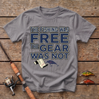 The Fishing Was Free, The Gear Was Not T-Shirt