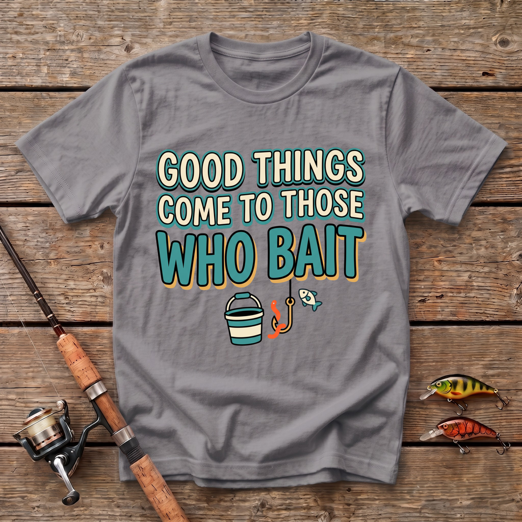 Good Things Come To Those Who Bait T-Shirt