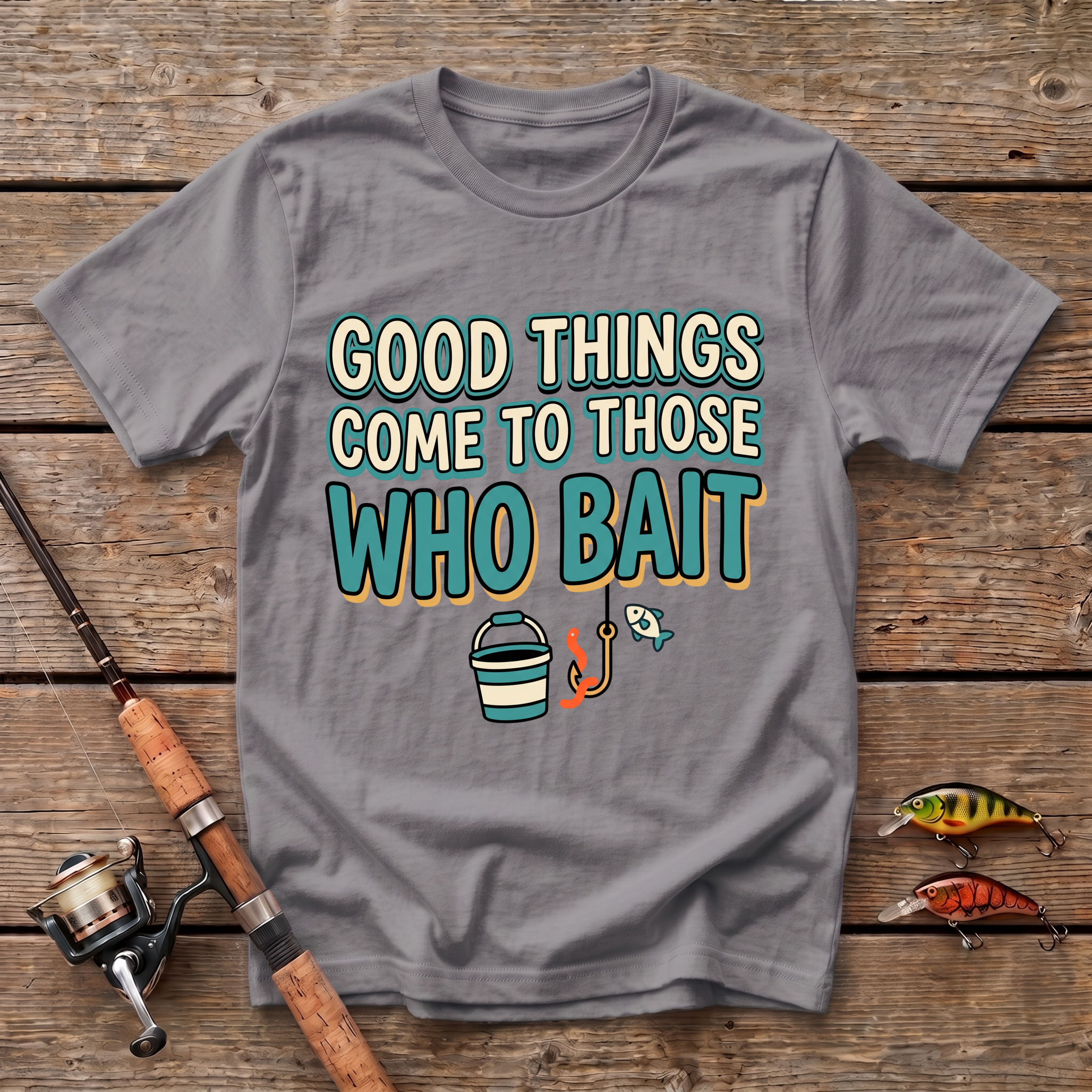 Good Things Come To Those Who Bait T-Shirt