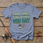 Good Things Come To Those Who Bait T-Shirt
