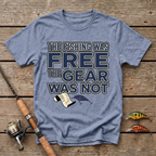 The Fishing Was Free, The Gear Was Not T-Shirt