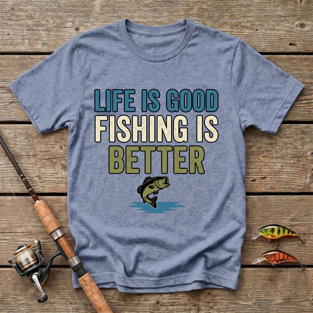 Life Is Good, Fishing Is Better T-Shirt
