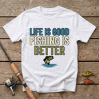 Life Is Good, Fishing Is Better T-Shirt